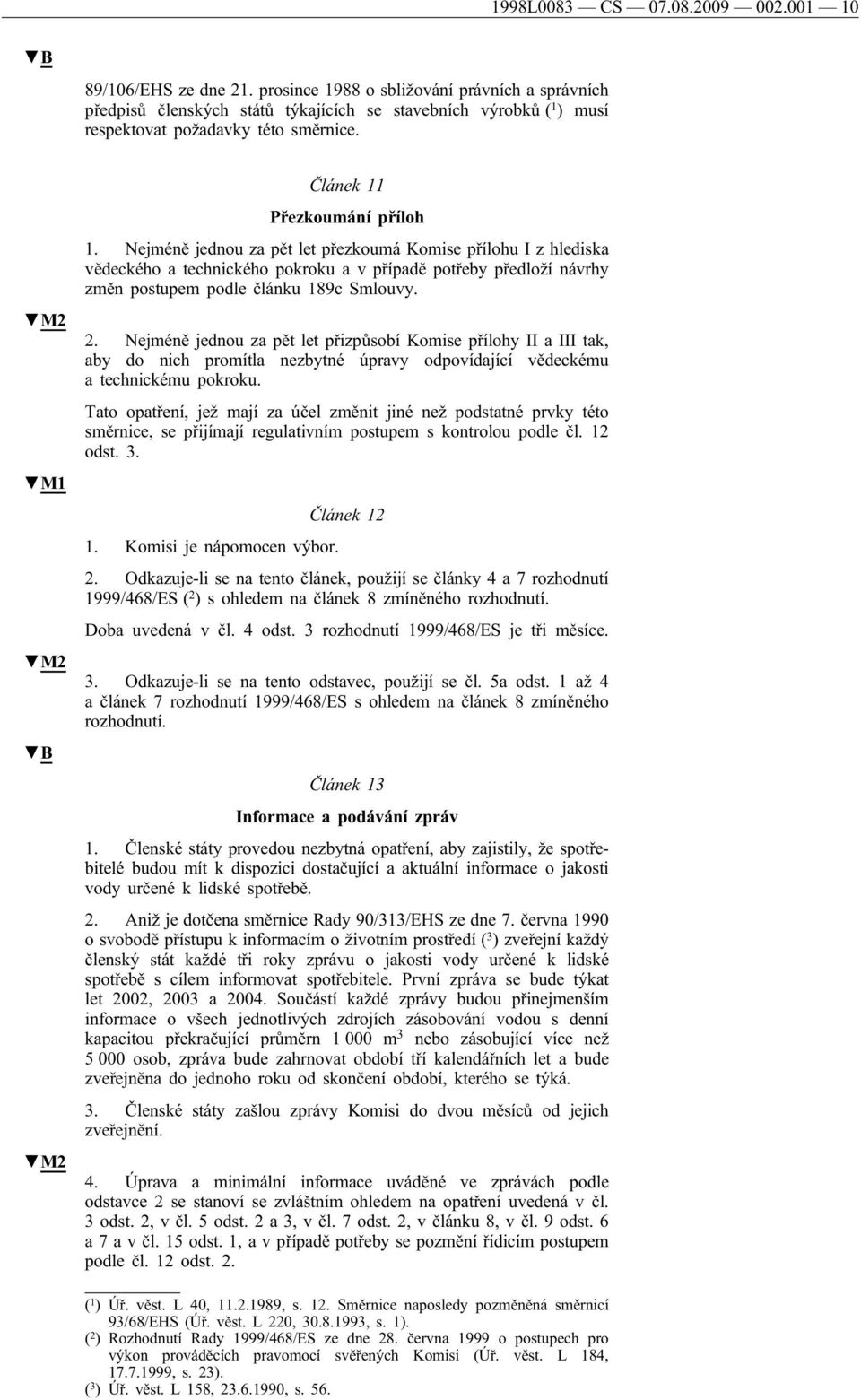 Nejméně jednou za pět let přezkoumá Komise přílohu I z hlediska vědeckého a technického pokroku a v případě potřeby předloží návrhy změn postupem podle článku 189c Smlouvy. 2.