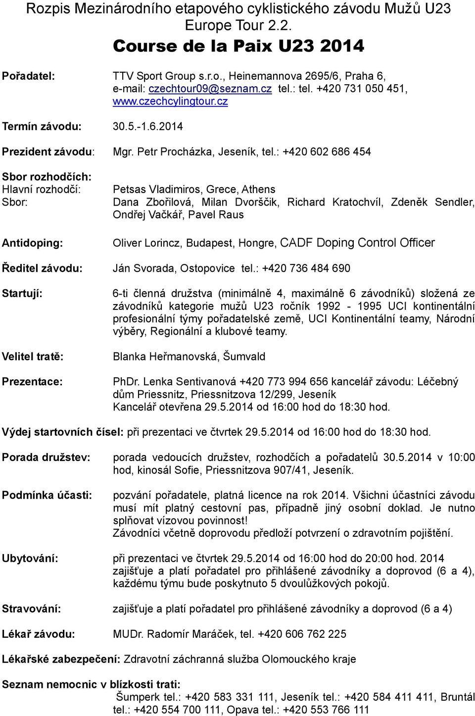 : +420 602 686 454 Sbor rozhodčích: Hlavní rozhodčí: Sbor: Antidoping: Petsas Vladimiros, Grece, Athens Dana Zbořilová, Milan Dvorščik, Richard Kratochvíl, Zdeněk Sendler, Ondřej Vačkář, Pavel Raus