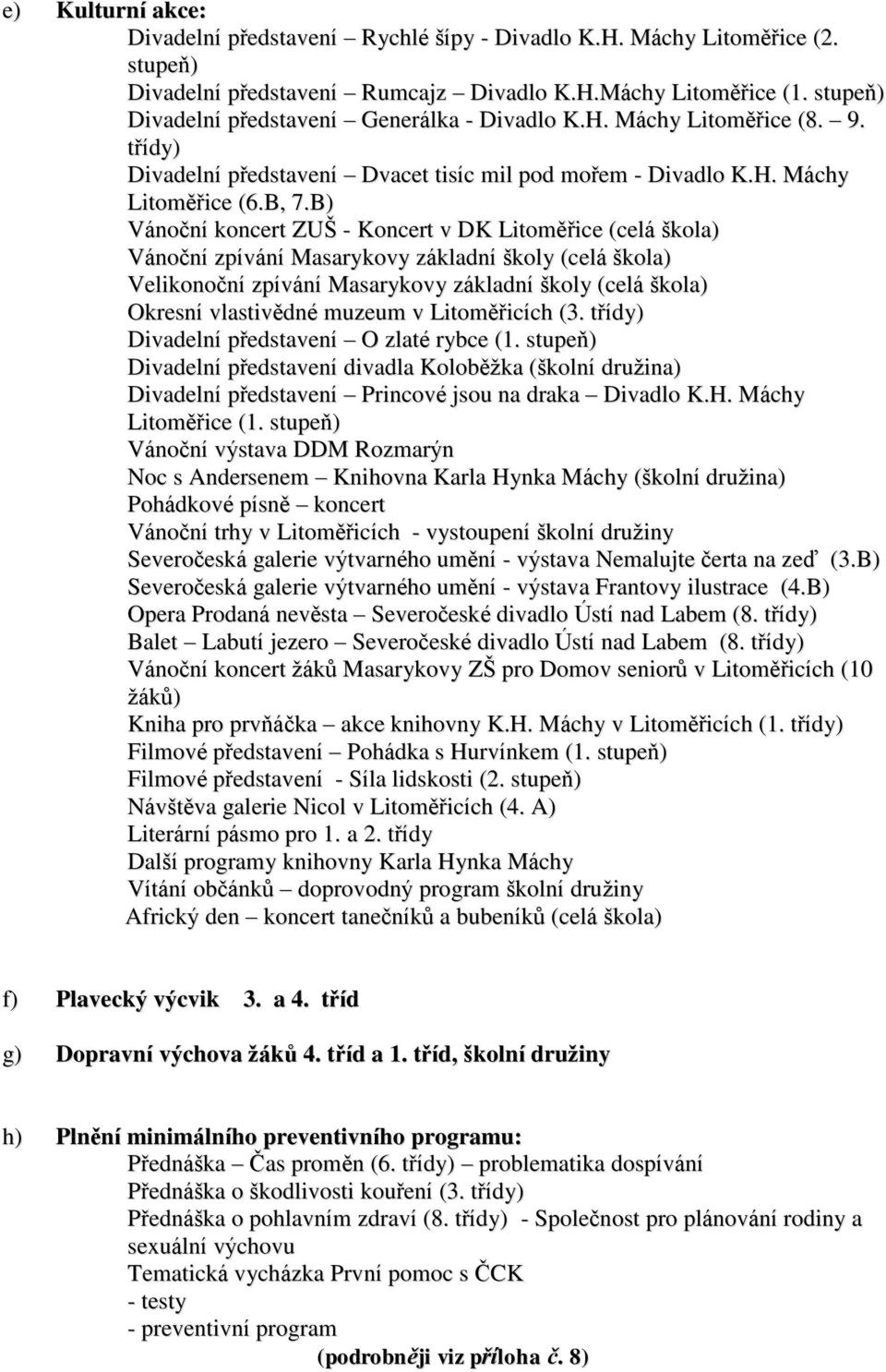 B) Vánoční koncert ZUŠ - Koncert v DK Litoměřice (celá škola) Vánoční zpívání Masarykovy základní školy (celá škola) Velikonoční zpívání Masarykovy základní školy (celá škola) Okresní vlastivědné