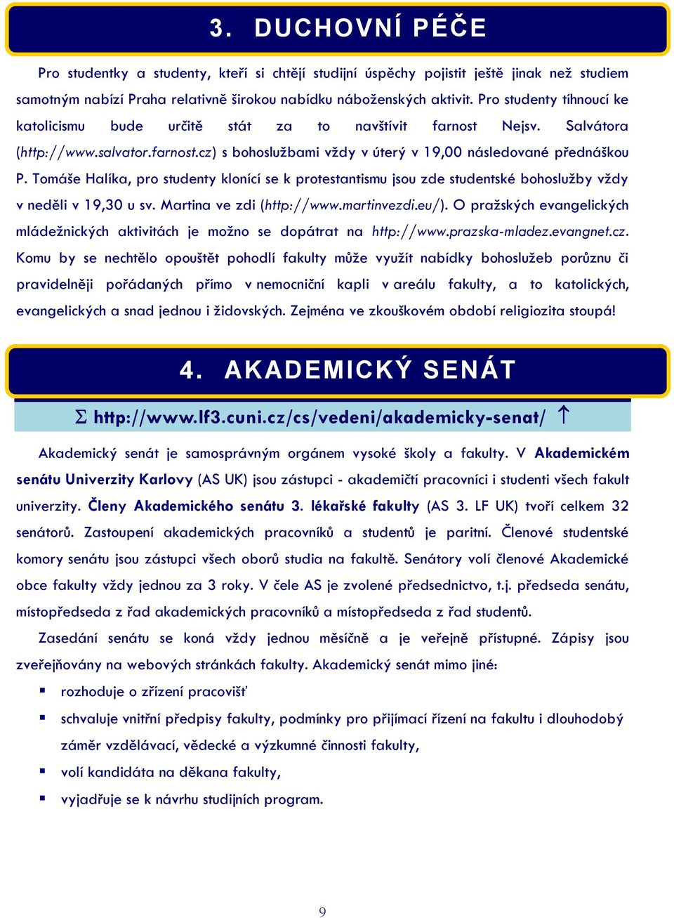 Tomáše Halíka, pro studenty klonící se k protestantismu jsou zde studentské bohoslužby vždy v neděli v 19,30 u sv. Martina ve zdi (http://www.martinvezdi.eu/).