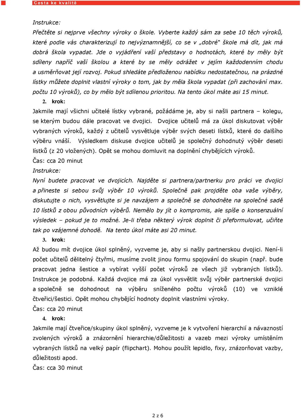 Jde o vyjádření vaší představy o hodnotách, které by měly být sdíleny napříč vaší školou a které by se měly odrážet v jejím každodenním chodu a usměrňovat její rozvoj.