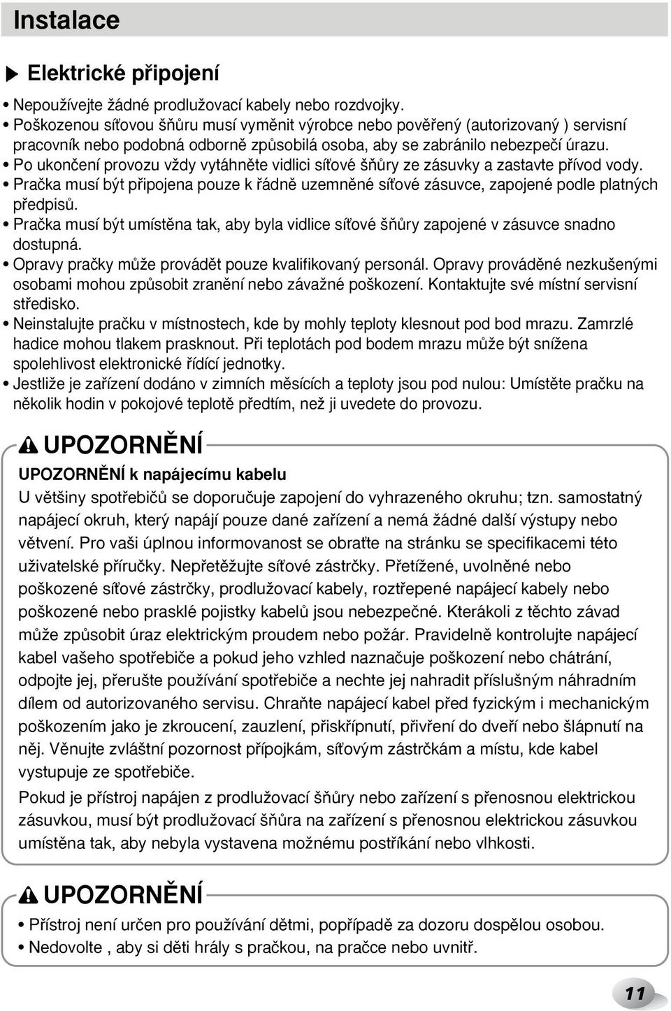 Po ukonãení provozu vïdy vytáhnûte vidlici síèové ÀÛry ze zásuvky a zastavte pfiívod vody. Praãka musí b t pfiipojena pouze k fiádnû uzemnûné síèové zásuvce, zapojené podle platn ch pfiedpisû.