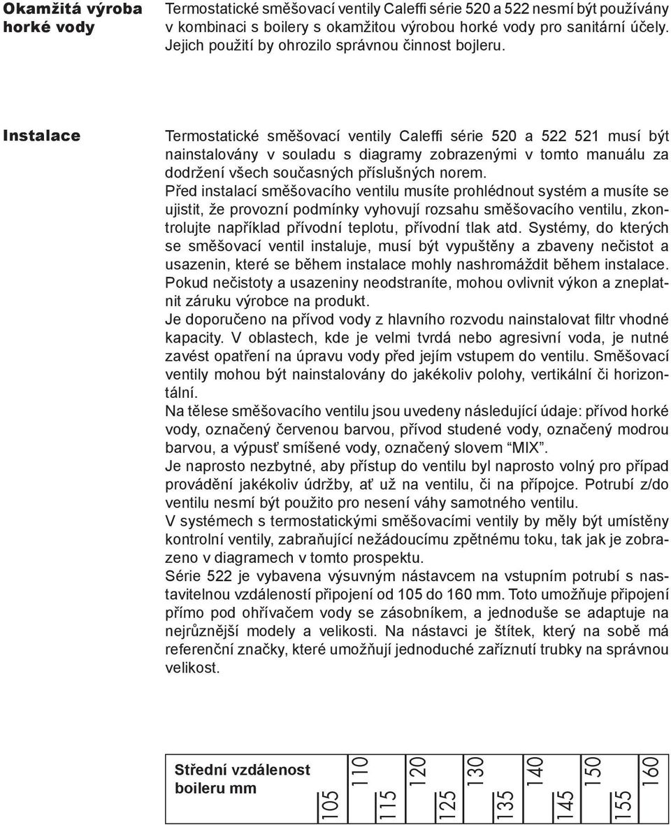 Instalace Termostatické směšovací ventily Caleffi série 50 a 5 5 musí být nainstalovány v souladu s diagramy zobrazenými v tomto manuálu za dodržení všech současných příslušných norem.