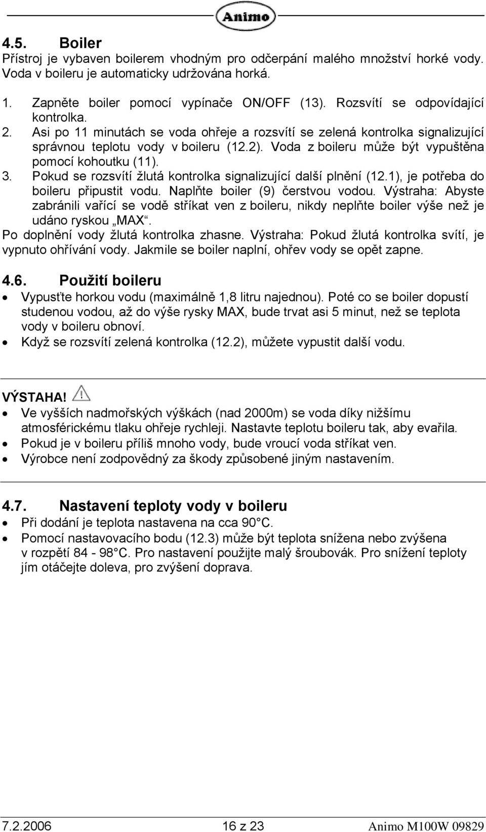Voda z boileru může být vypuštěna pomocí kohoutku (11). 3. Pokud se rozsvítí žlutá kontrolka signalizující další plnění (12.1), je potřeba do boileru připustit vodu. Naplňte boiler (9) čerstvou vodou.