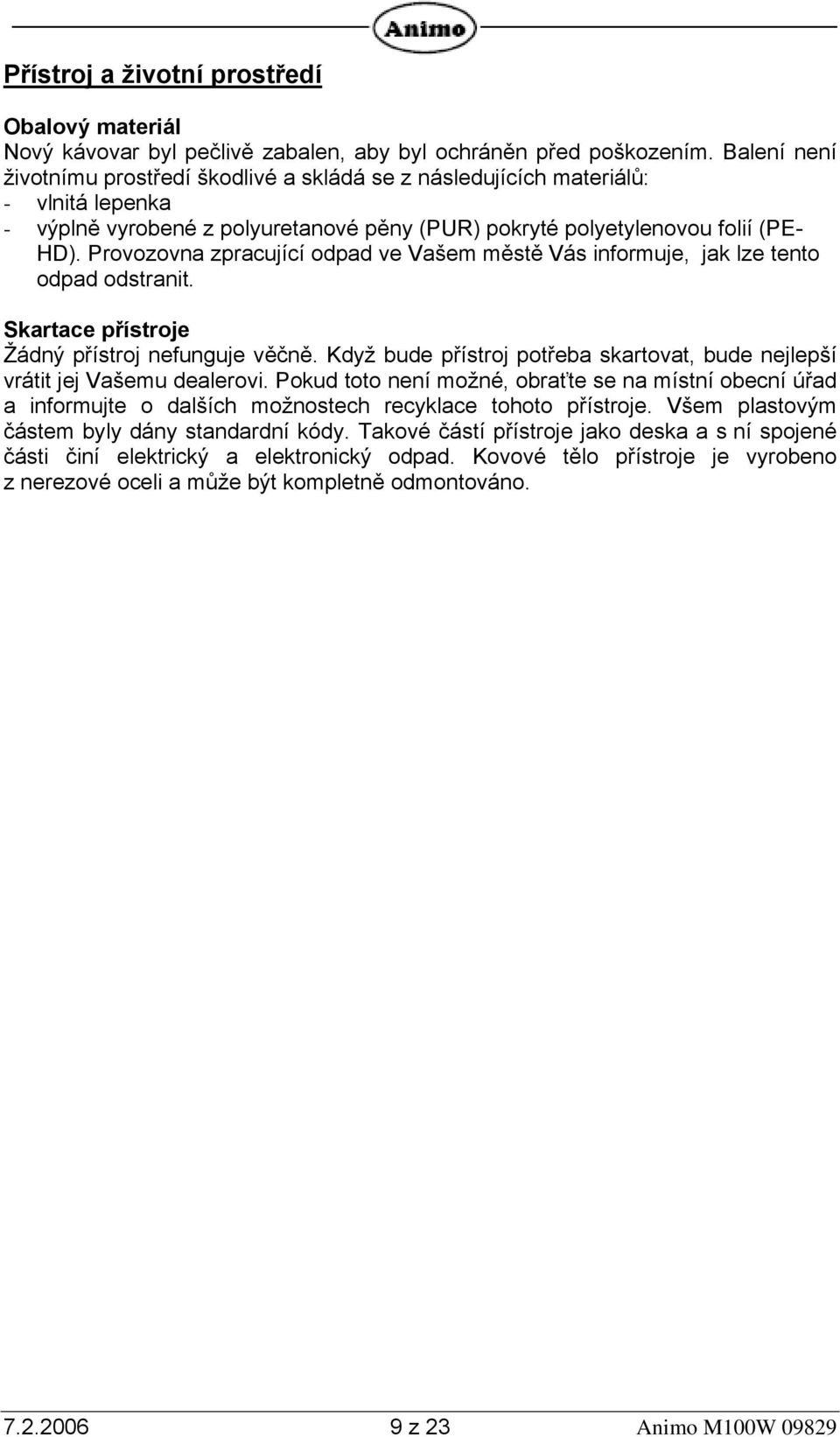Provozovna zpracující odpad ve Vašem městě Vás informuje, jak lze tento odpad odstranit. Skartace přístroje Žádný přístroj nefunguje věčně.