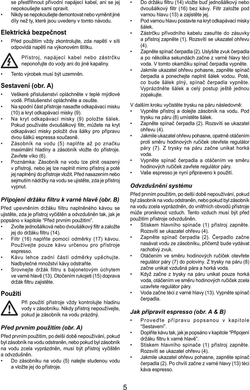Tento výrobek musí být uzemněn. Sestavení (obr. A) Veškeré příslušenství opláchněte v teplé mýdlové vodě. Příslušenství opláchněte a osušte.