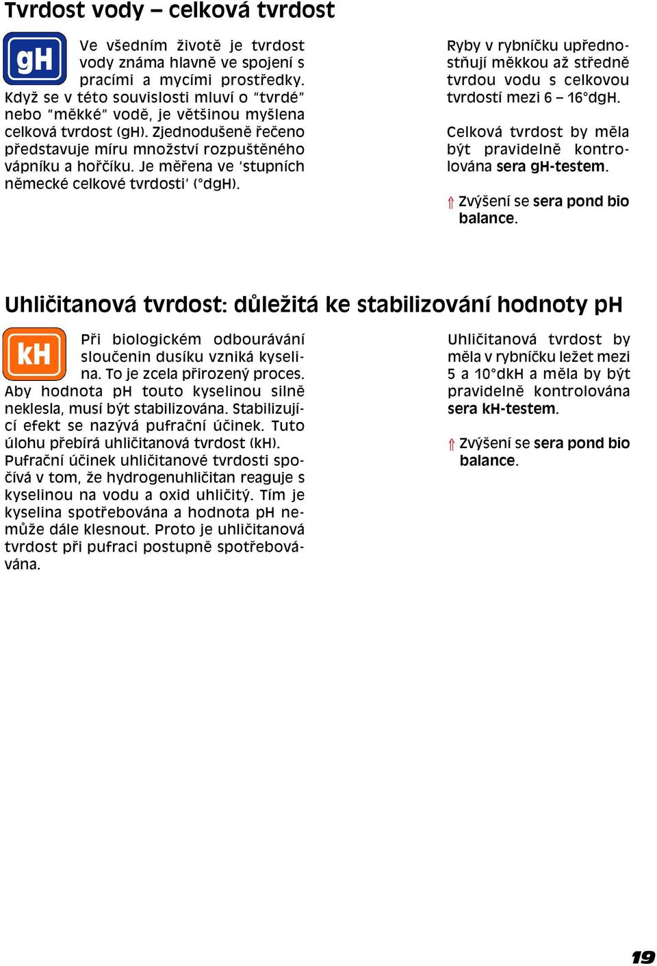 Je mï ena ve stupnìch nïmeckè celkovè tvrdosti ( dgh). Ryby v rybnìëku up ednostúujì mïkkou aû st ednï tvrdou vodu s celkovou tvrdostì mezi 6 16 dgh.