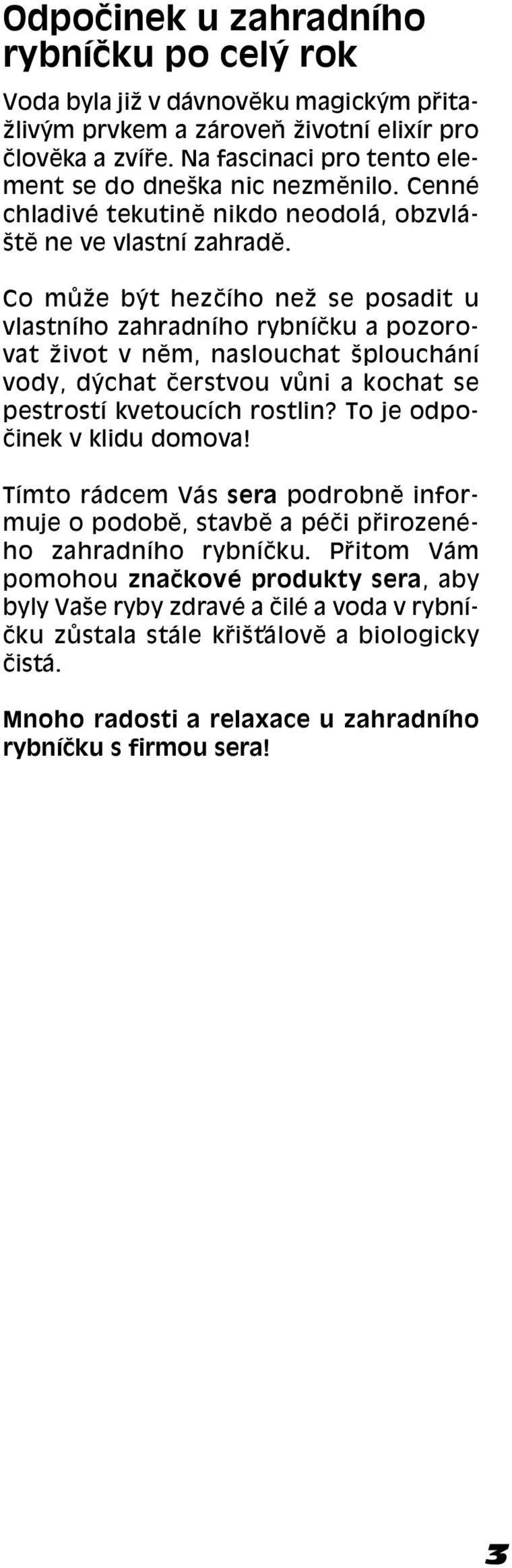 Co m ûe b t hezëìho neû se posadit u vlastnìho zahradnìho rybnìëku a pozorovat ûivot v nïm, naslouchat öplouch nì vody, d chat Ëerstvou v ni a kochat se pestrostì kvetoucìch rostlin?