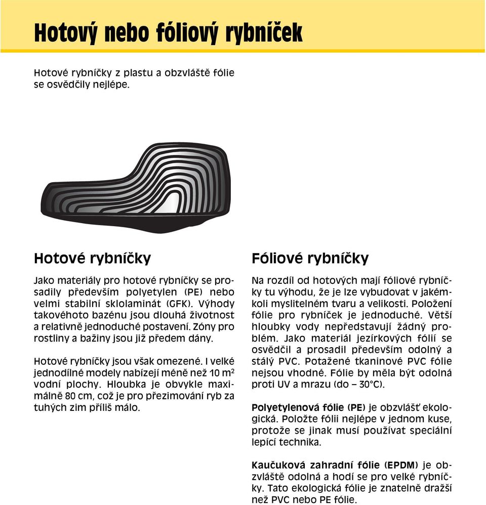V hody takovèhoto bazènu jsou dlouh ûivotnost a relativnï jednoduchè postavenì. ZÛny pro rostliny a baûiny jsou jiû p edem d ny. HotovÈ rybnìëky jsou vöak omezenè.