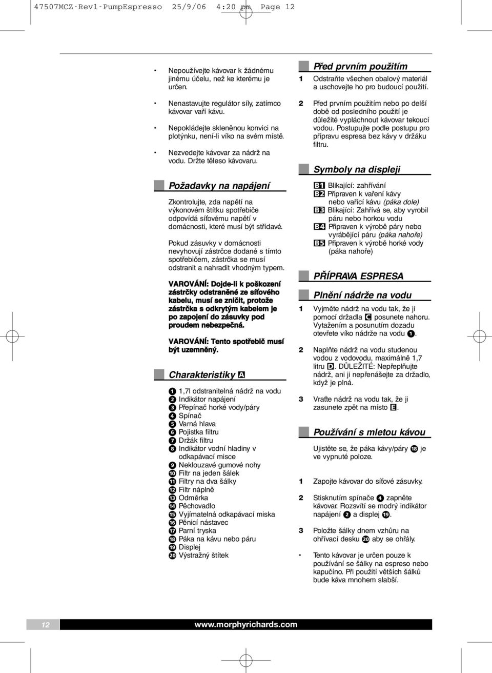 Požadavky na napájení Zkontrolujte, zda napětí na výkonovém štítku spotřebiče odpovídá síťovému napětí v domácnosti, které musí být střídavé.
