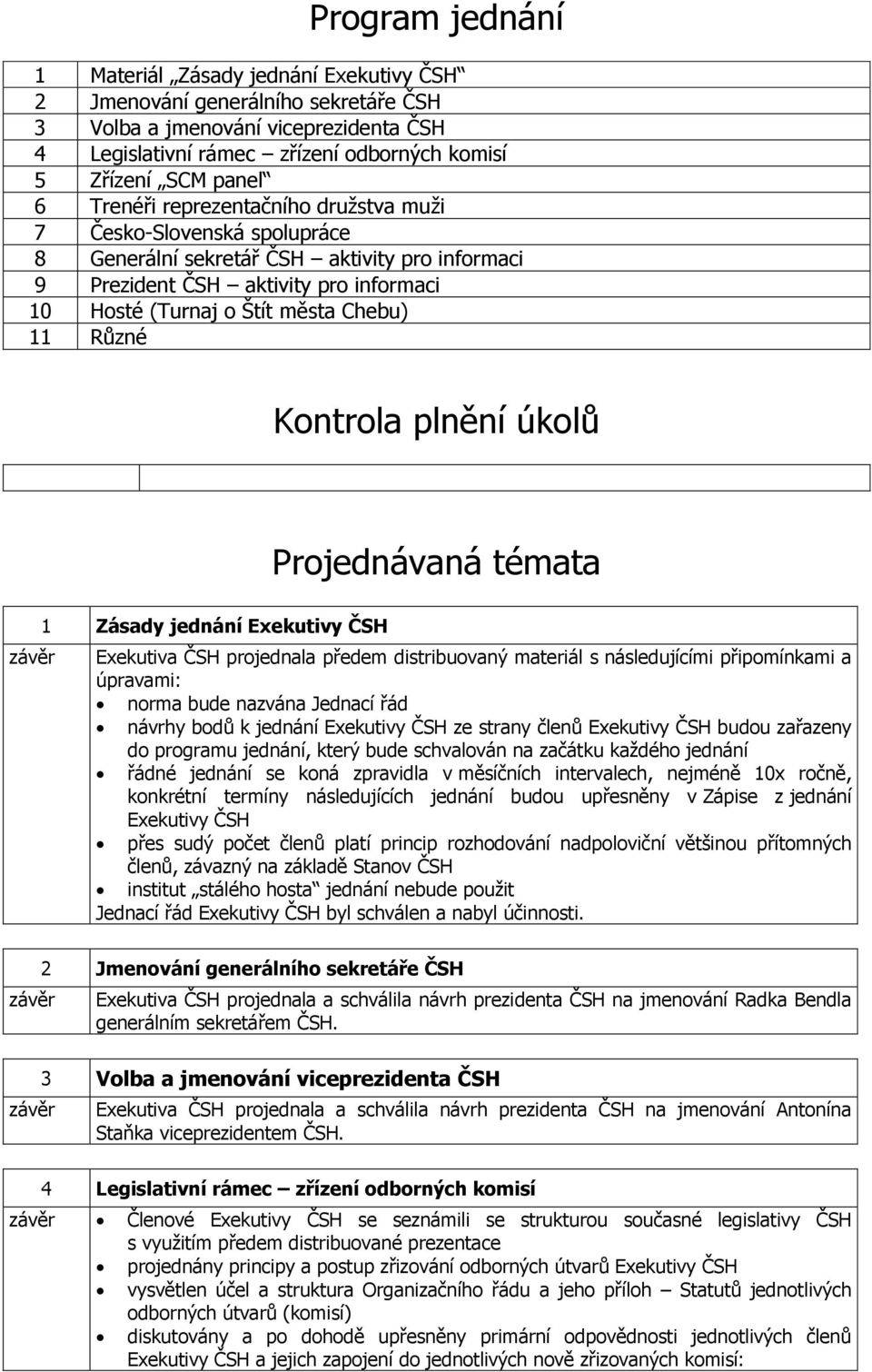 Různé Kontrola plnění ů 1 Zásady jednání Exekutivy ČSH Projednávaná témata Exekutiva ČSH projednala předem distribuovaný materiál s následujícími připomínkami a úpravami: norma bude nazvána Jednací