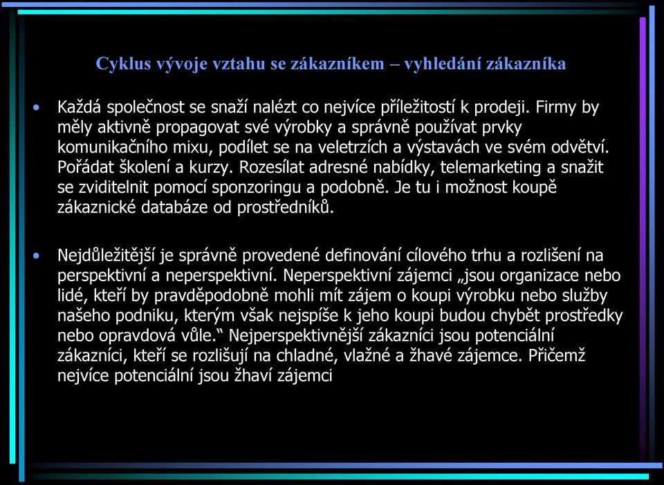 Rozesílat adresné nabídky, telemarketing a snažit se zviditelnit pomocí sponzoringu a podobně. Je tu i možnost koupě zákaznické databáze od prostředníků.