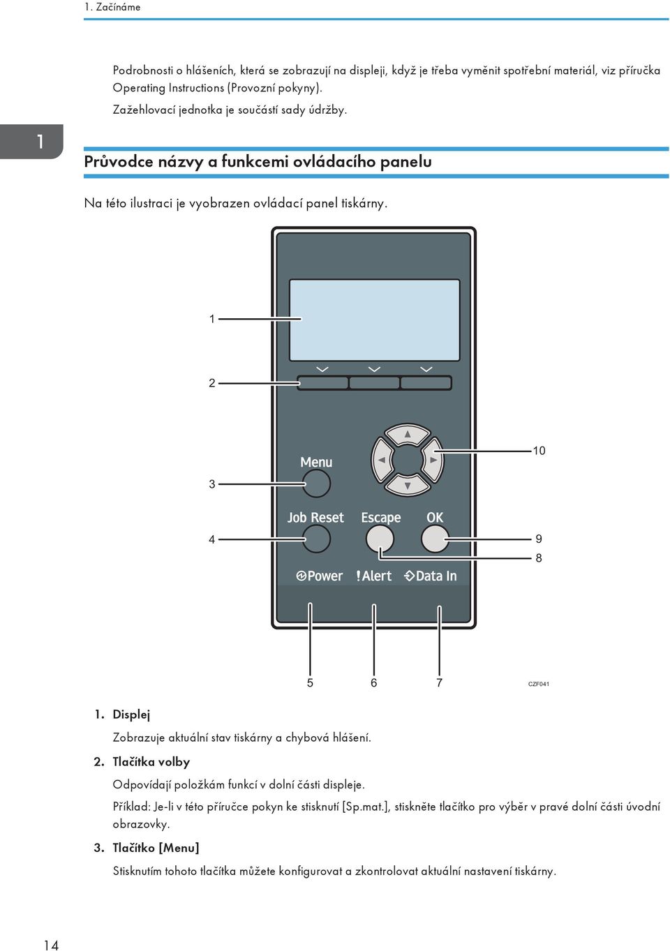 Displej Zobrazuje aktuální stav tiskárny a chybová hlášení. 2. Tlačítka volby Odpovídají položkám funkcí v dolní části displeje.