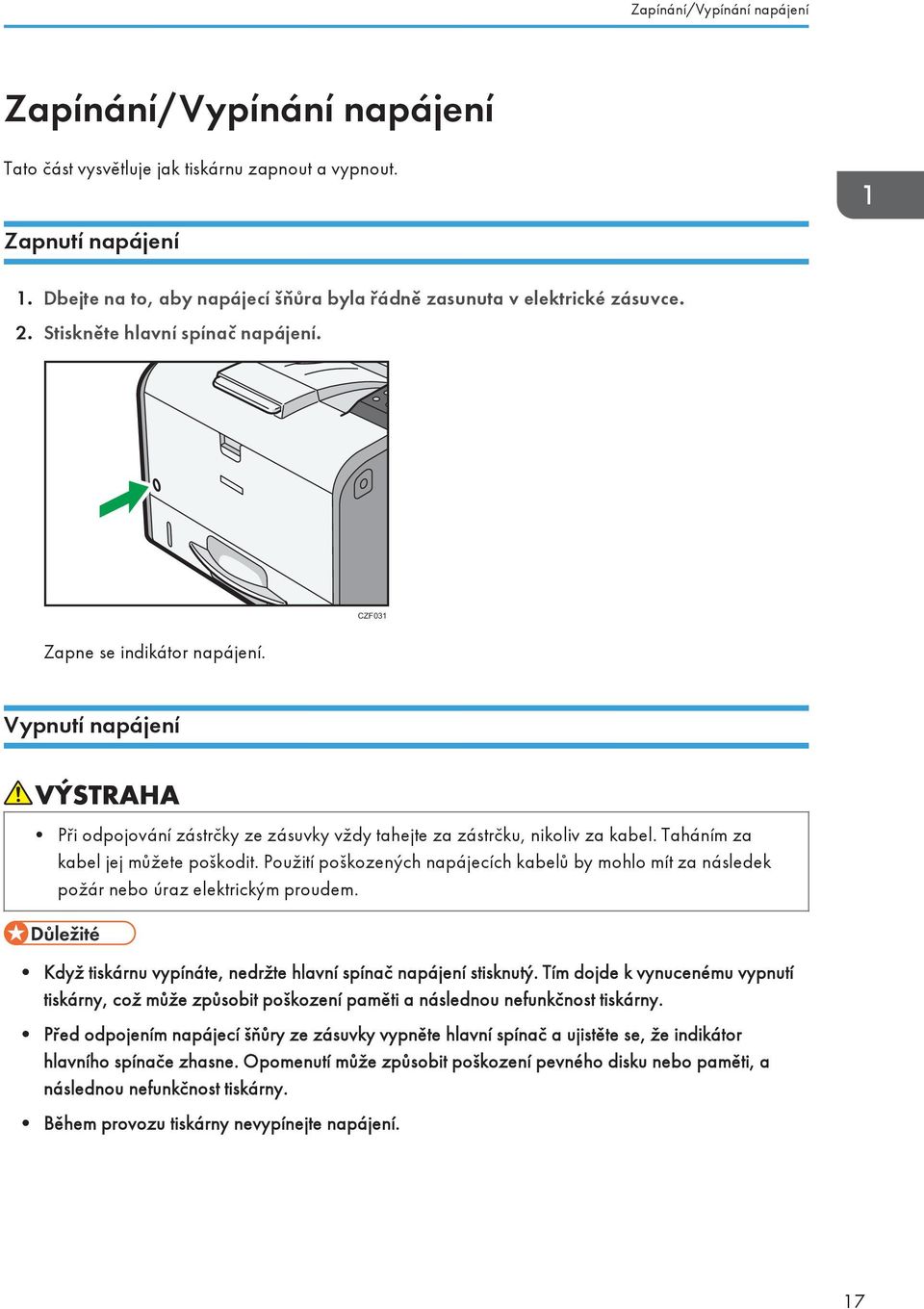 Vypnutí napájení Při odpojování zástrčky ze zásuvky vždy tahejte za zástrčku, nikoliv za kabel. Taháním za kabel jej můžete poškodit.