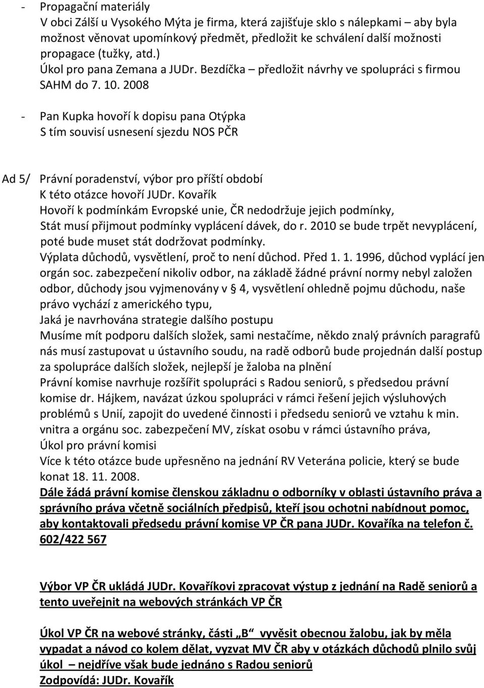 2008 - Pan Kupka hovoří k dopisu pana Otýpka S tím souvisí usnesení sjezdu NOS PČR Ad 5/ Právní poradenství, výbor pro příští období K této otázce hovoří JUDr.