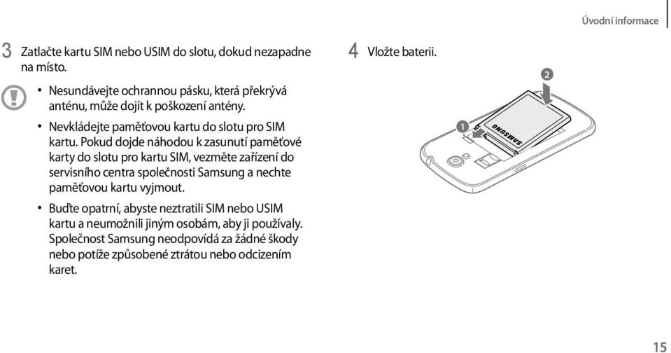 Pokud dojde náhodou k zasunutí paměťové karty do slotu pro kartu SIM, vezměte zařízení do servisního centra společnosti Samsung a nechte paměťovou