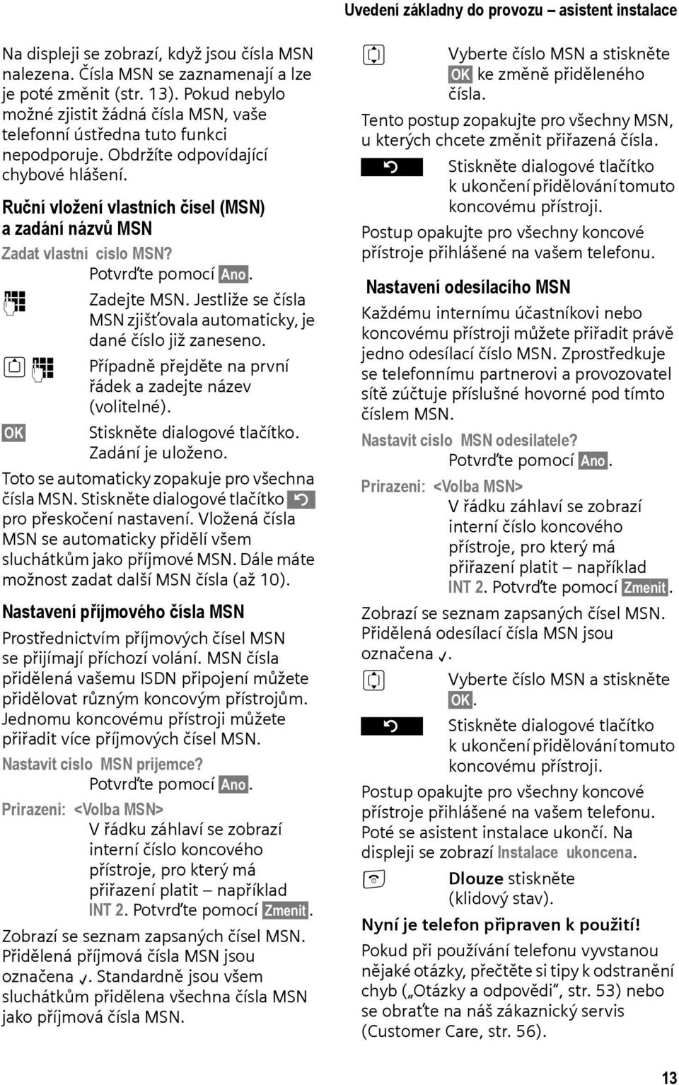 Ruční vložení vlastních čísel (MSN) a zadání názvů MSN Zadat vlastní cislo MSN? Potvrďte pomocí Ano. ~ Zadejte MSN. Jestliže se čísla MSN zjišťovala automaticky, je dané číslo již zaneseno.