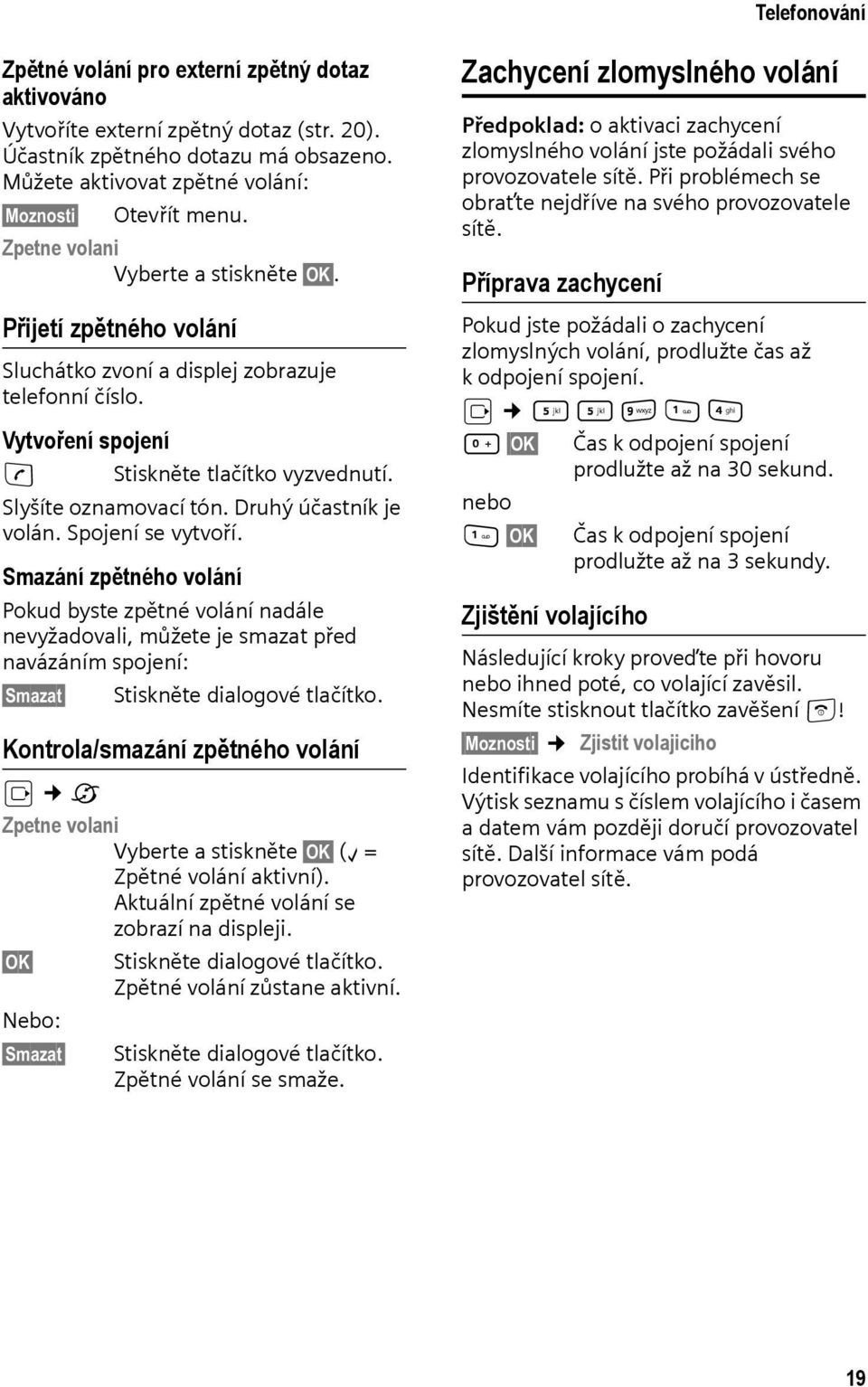 Druhý účastník je volán. Spojení se vytvoří. Smazání zpětného volání Pokud byste zpětné volání nadále nevyžadovali, můžete je smazat před navázáním spojení: Smazat Stiskněte dialogové tlačítko.