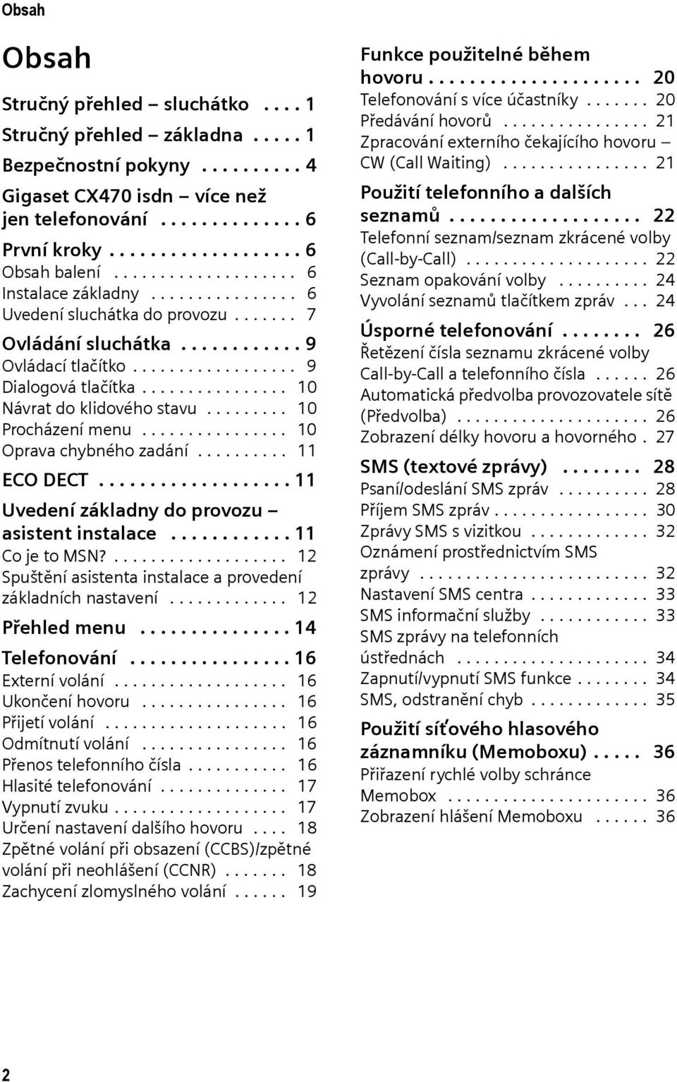 ............... 10 Návrat do klidového stavu......... 10 Procházení menu................ 10 Oprava chybného zadání.......... 11 ECO DECT................... 11 Uvedení základny do provozu asistent instalace.