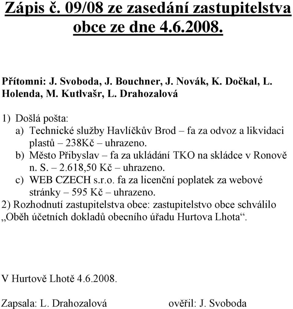 b) Město Přibyslav fa za ukládání TKO na skládce v Ronově n. S. 2.618,50 Kč uhrazeno. c) WEB CZECH s.r.o. fa za licenční poplatek za webové stránky 595 Kč uhrazeno.