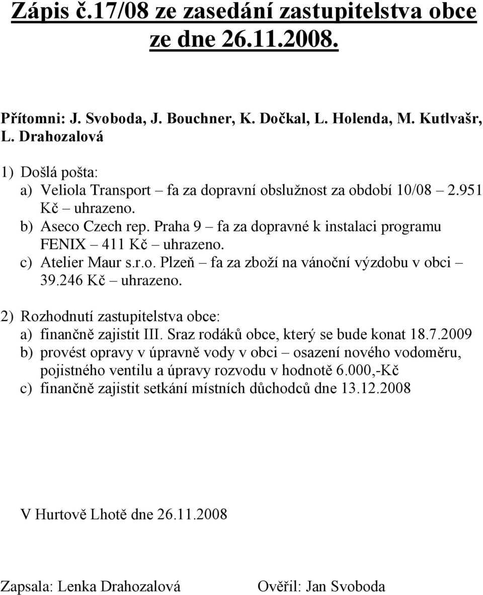 c) Atelier Maur s.r.o. Plzeň fa za zboţí na vánoční výzdobu v obci 39.246 Kč uhrazeno. 2) Rozhodnutí zastupitelstva obce: a) finančně zajistit III. Sraz rodáků obce, který se bude konat 18.7.