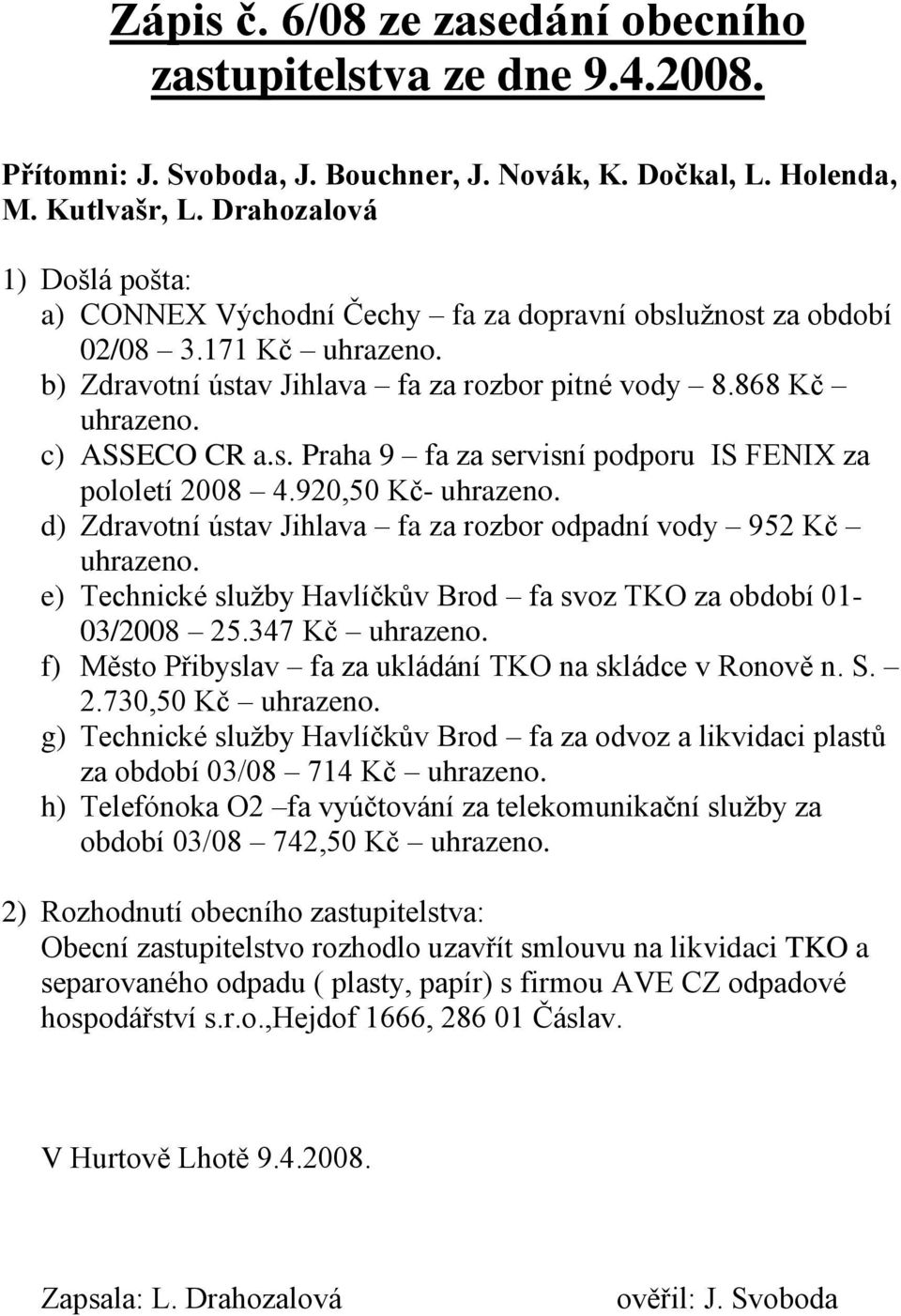 920,50 Kč- uhrazeno. d) Zdravotní ústav Jihlava fa za rozbor odpadní vody 952 Kč uhrazeno. e) Technické sluţby Havlíčkův Brod fa svoz TKO za období 01-03/2008 25.347 Kč uhrazeno.