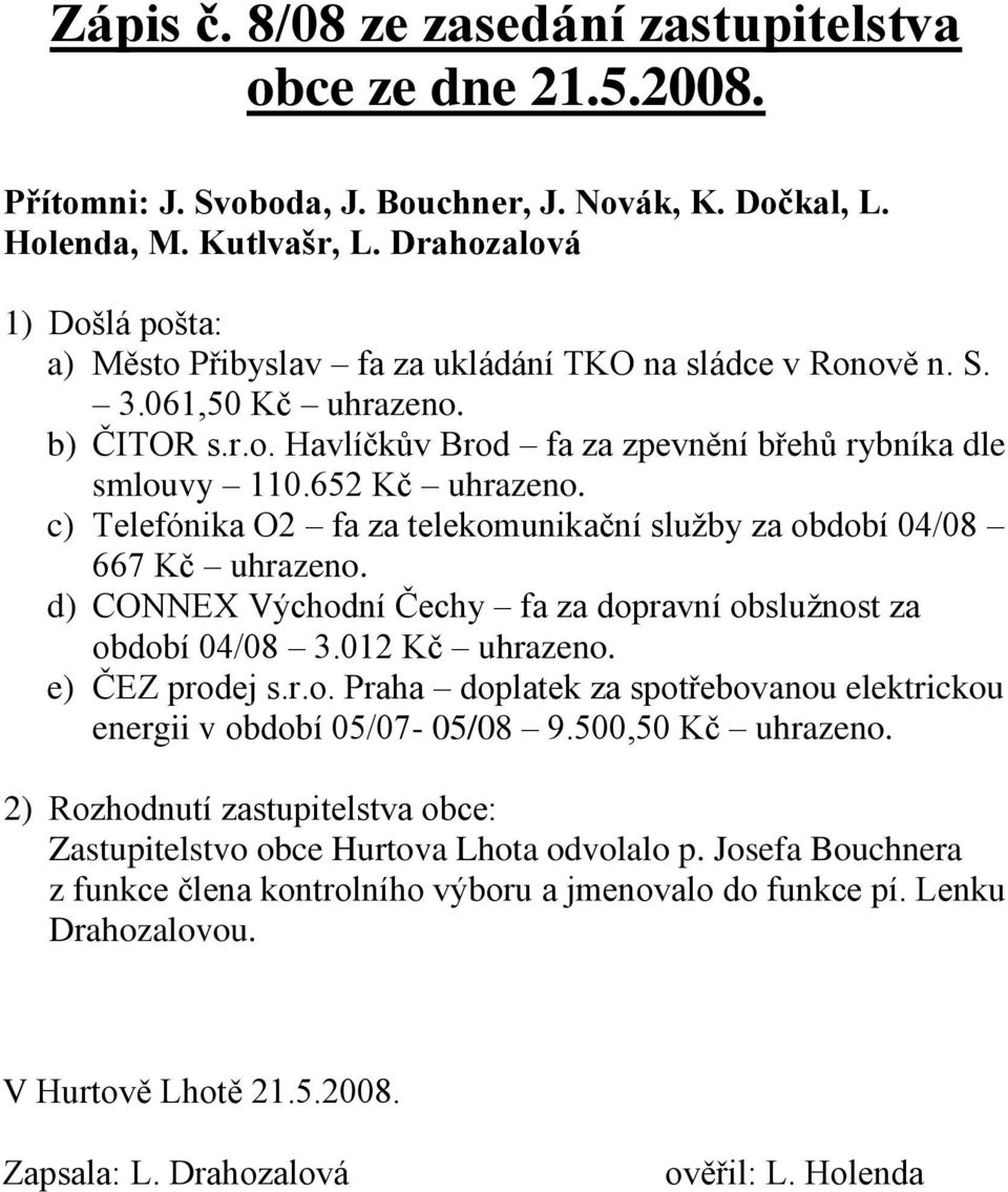 c) Telefónika O2 fa za telekomunikační sluţby za období 04/08 667 Kč uhrazeno. d) CONNEX Východní Čechy fa za dopravní obsluţnost za období 04/08 3.012 Kč uhrazeno. e) ČEZ prodej s.r.o. Praha doplatek za spotřebovanou elektrickou energii v období 05/07-05/08 9.