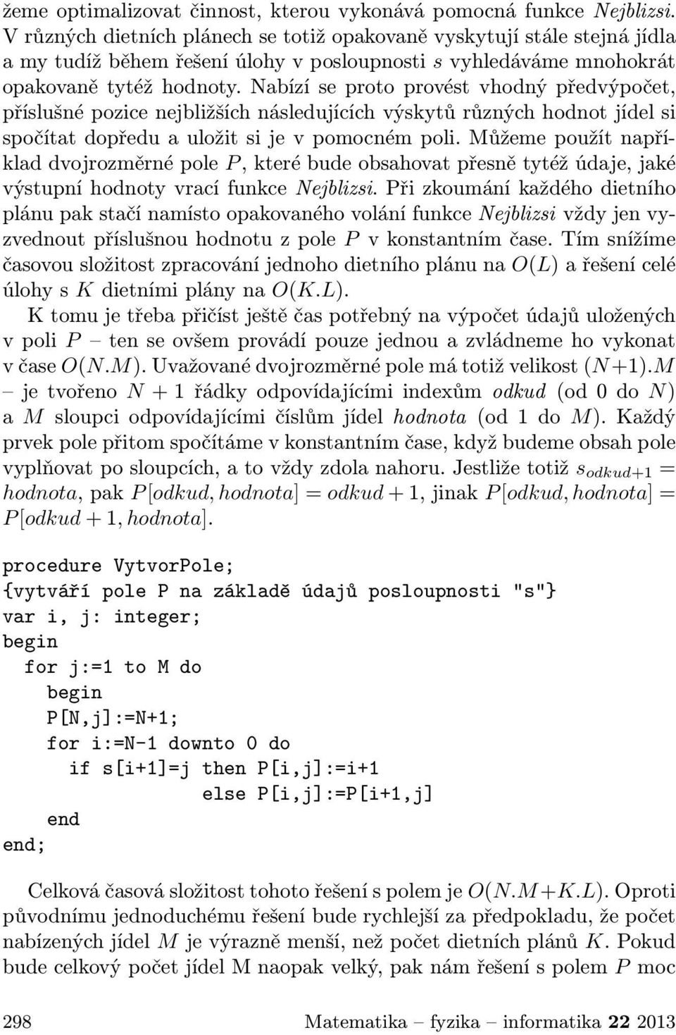 Nabízí se proto provést vhodný předvýpočet, příslušné pozice nejbližších následujících výskytů různých hodnot jídel si spočítat dopředu a uložit si je v pomocném poli.