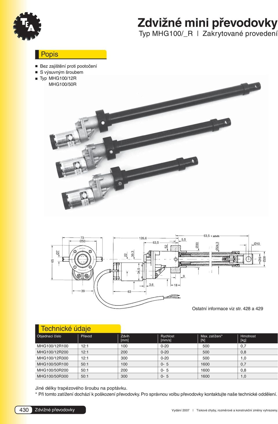 zatížení* Hmotnost [mm] [mm/s] [N] [kg] MHG100/12R100 12:1 100 0-20 500 0,7 MHG100/12R200 12:1 200 0-20 500 0,8 MHG100/12R300 12:1 300 0-20 500 1,0 MHG100/50R100 50:1 100 0-5 1600 0,7