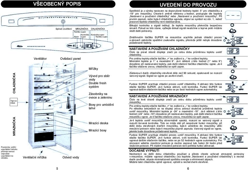 Při prvním zapnutí, nebo byla-li chladnička vypnuta, objeví se symbol viz obr. 1, neboť pracovní teplota chladničky není stabilizována.
