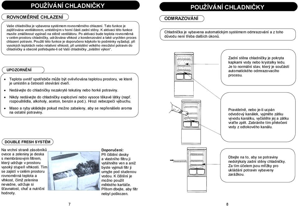 Po aktivaci bude teplota rovnoměrná v celém prostoru chladničky, udržována vlhkost z kondenzování a také urychlen proces chlazení potravin.