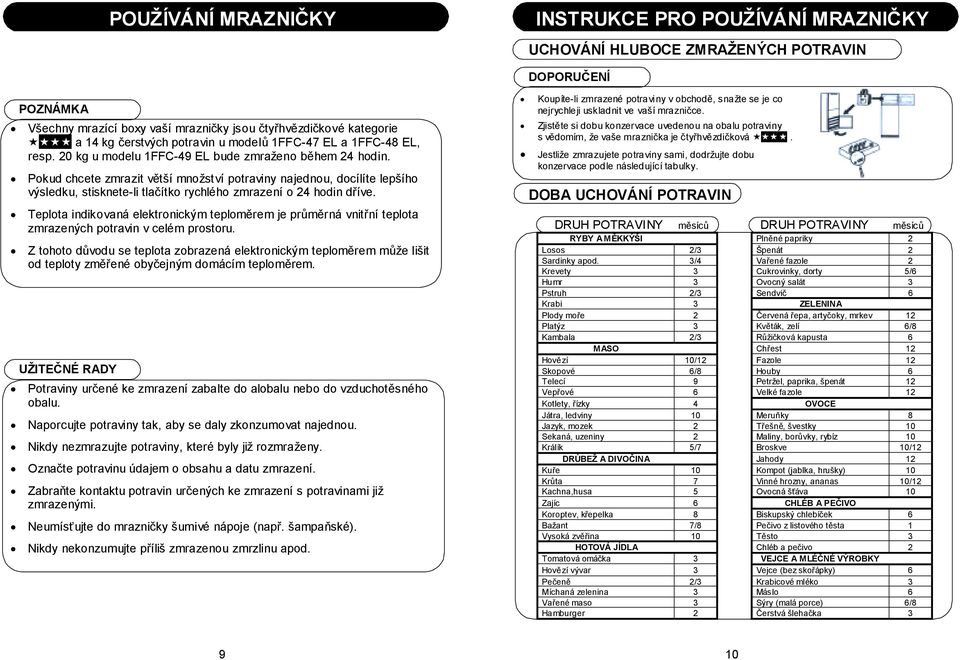 Pokud chcete zmrazit větší množství potraviny najednou, docílíte lepšího výsledku, stisknete-li tlačítko rychlého zmrazení o 24 hodin dříve.
