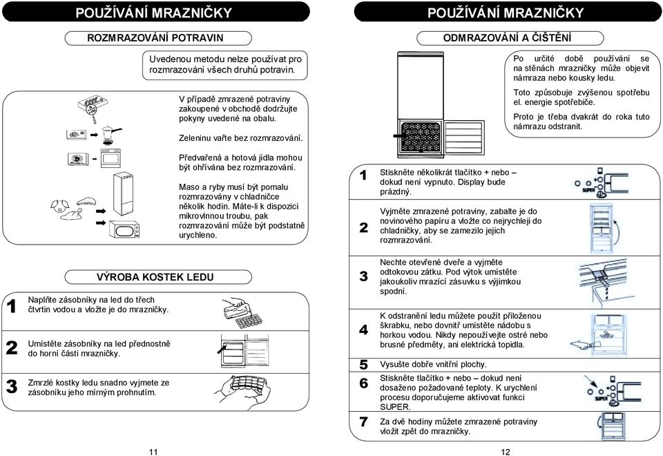 Máte-li k dispozici mikrovlnnou troubu, pak rozmrazování může být podstatně urychleno. 1 2 POUŽÍVÁNÍ MRAZNIČKY ODMRAZOVÁNÍ A ČIŠTĚNÍ Stiskněte několikrát tlačítko + nebo dokud není vypnuto.