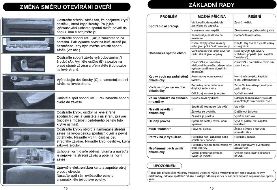 Odstraňte spodní závěs vyšroubováním tří šroubů (A). Vyjměte osičku (B) z pozice na pravé straně závěsu a přemístěte ji do pozice na levé straně.