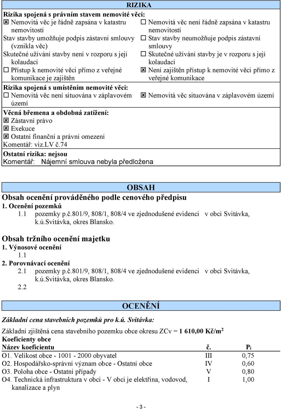 věci přímo z veřejné Není zajištěn přístup k nemovité věci přímo z komunikace je zajištěn veřejné komunikace Rizika spojená s umístěním nemovité věci: Nemovitá věc není situována v záplavovém