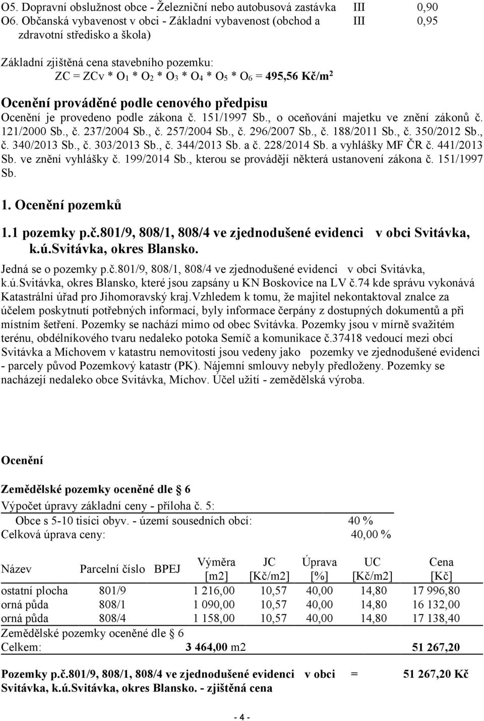 Ocenění prováděné podle cenového předpisu Ocenění je provedeno podle zákona č. 151/1997 Sb., o oceňování majetku ve znění zákonů č. 121/2000 Sb., č. 237/2004 Sb., č. 257/2004 Sb., č. 296/2007 Sb., č. 188/2011 Sb.