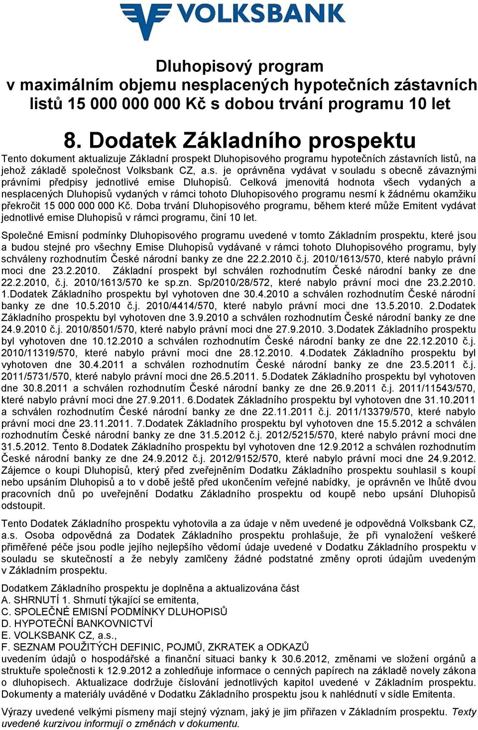 Celková jmenovitá hodnota všech vydaných a nesplacených Dluhopisů vydaných v rámci tohoto Dluhopisového programu nesmí k žádnému okamžiku překročit 15 000 000 000 Kč.