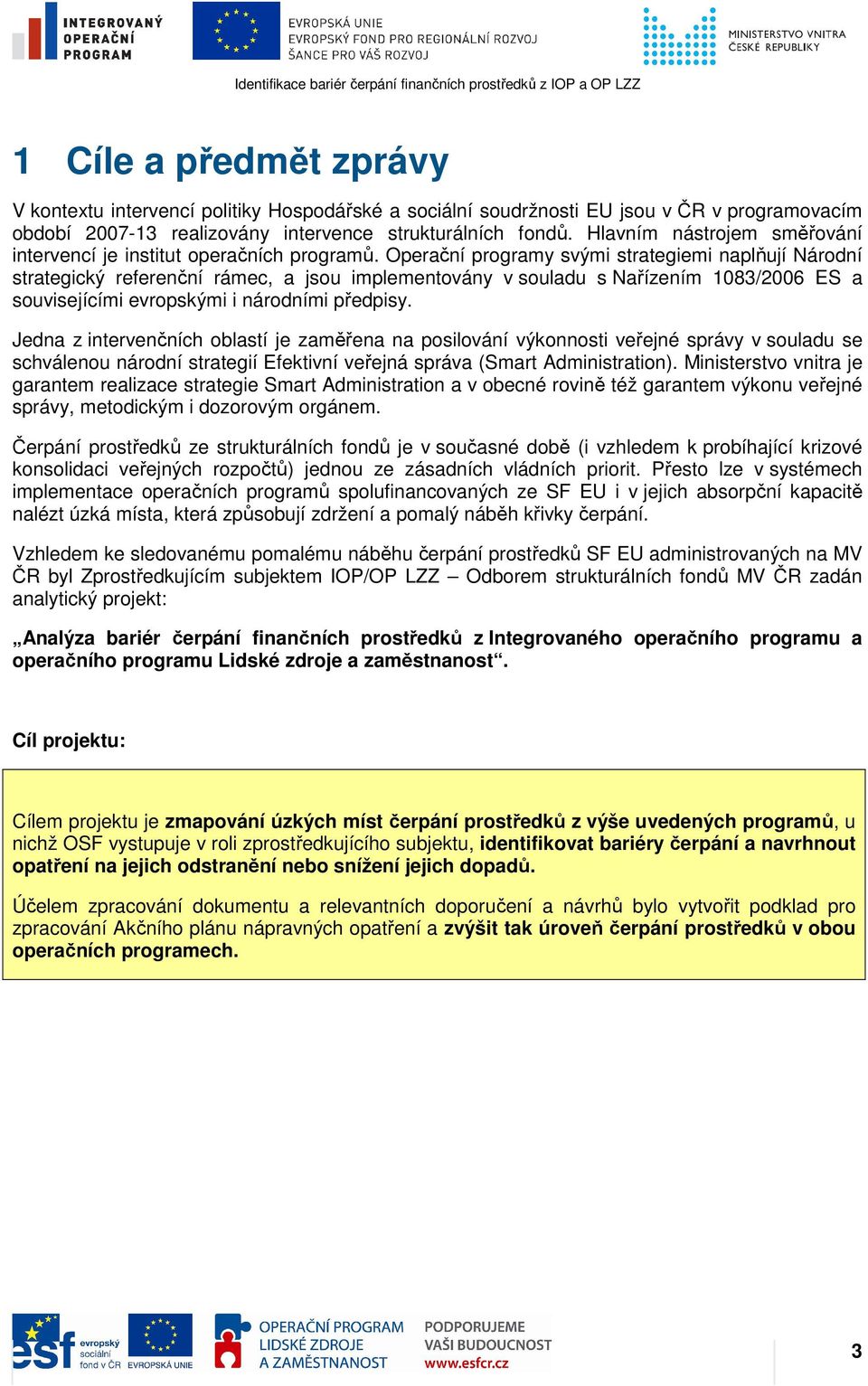 Operační programy svými strategiemi naplňují Národní strategický referenční rámec, a jsou implementovány v souladu s Nařízením 1083/2006 ES a souvisejícími evropskými i národními předpisy.