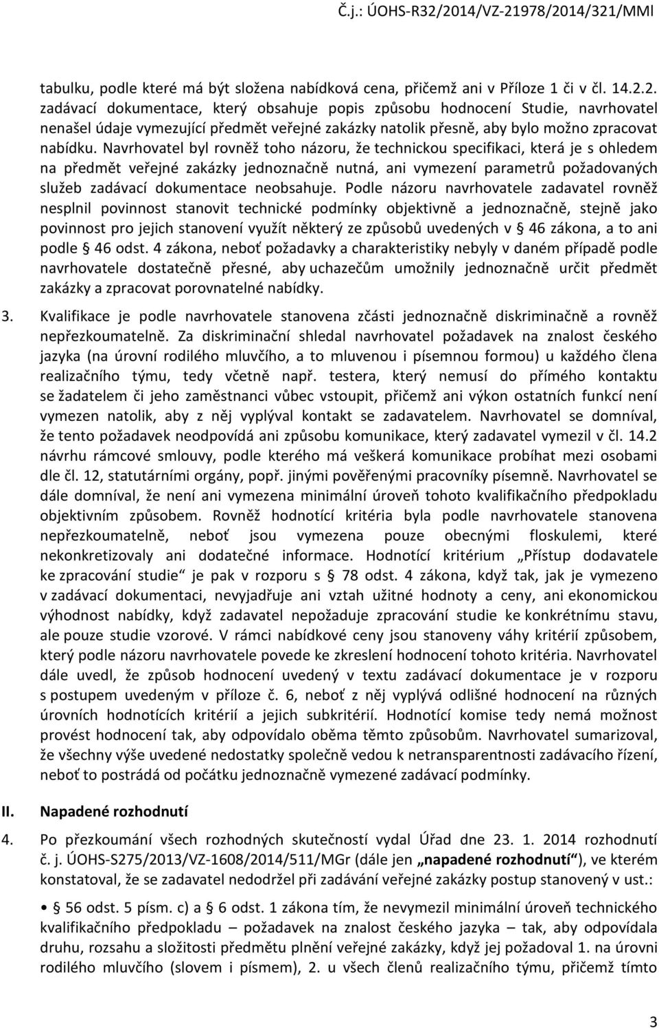 Navrhovatel byl rovněž toho názoru, že technickou specifikaci, která je s ohledem na předmět veřejné zakázky jednoznačně nutná, ani vymezení parametrů požadovaných služeb zadávací dokumentace