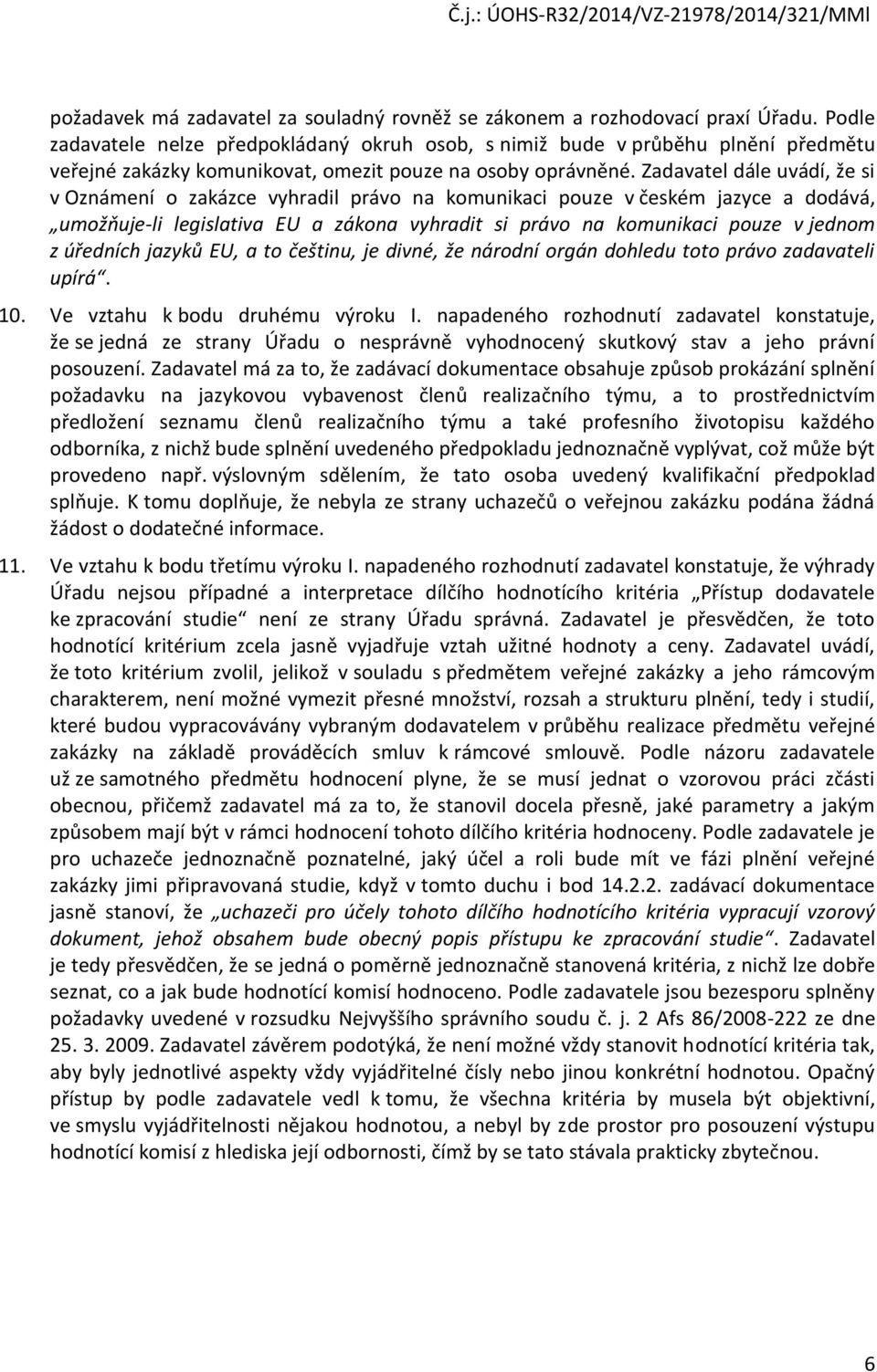 Zadavatel dále uvádí, že si v Oznámení o zakázce vyhradil právo na komunikaci pouze v českém jazyce a dodává, umožňuje-li legislativa EU a zákona vyhradit si právo na komunikaci pouze v jednom z