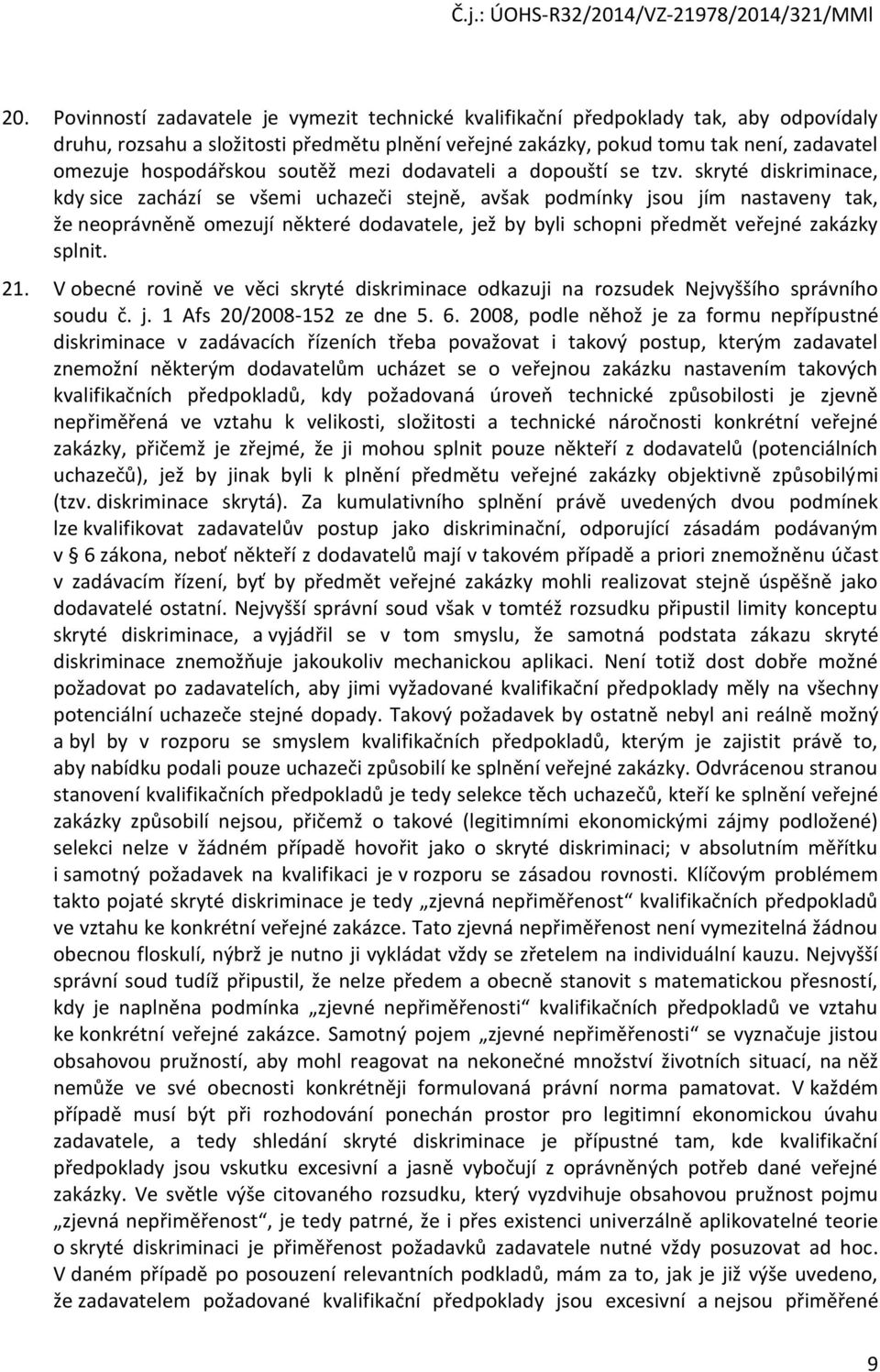skryté diskriminace, kdy sice zachází se všemi uchazeči stejně, avšak podmínky jsou jím nastaveny tak, že neoprávněně omezují některé dodavatele, jež by byli schopni předmět veřejné zakázky splnit.