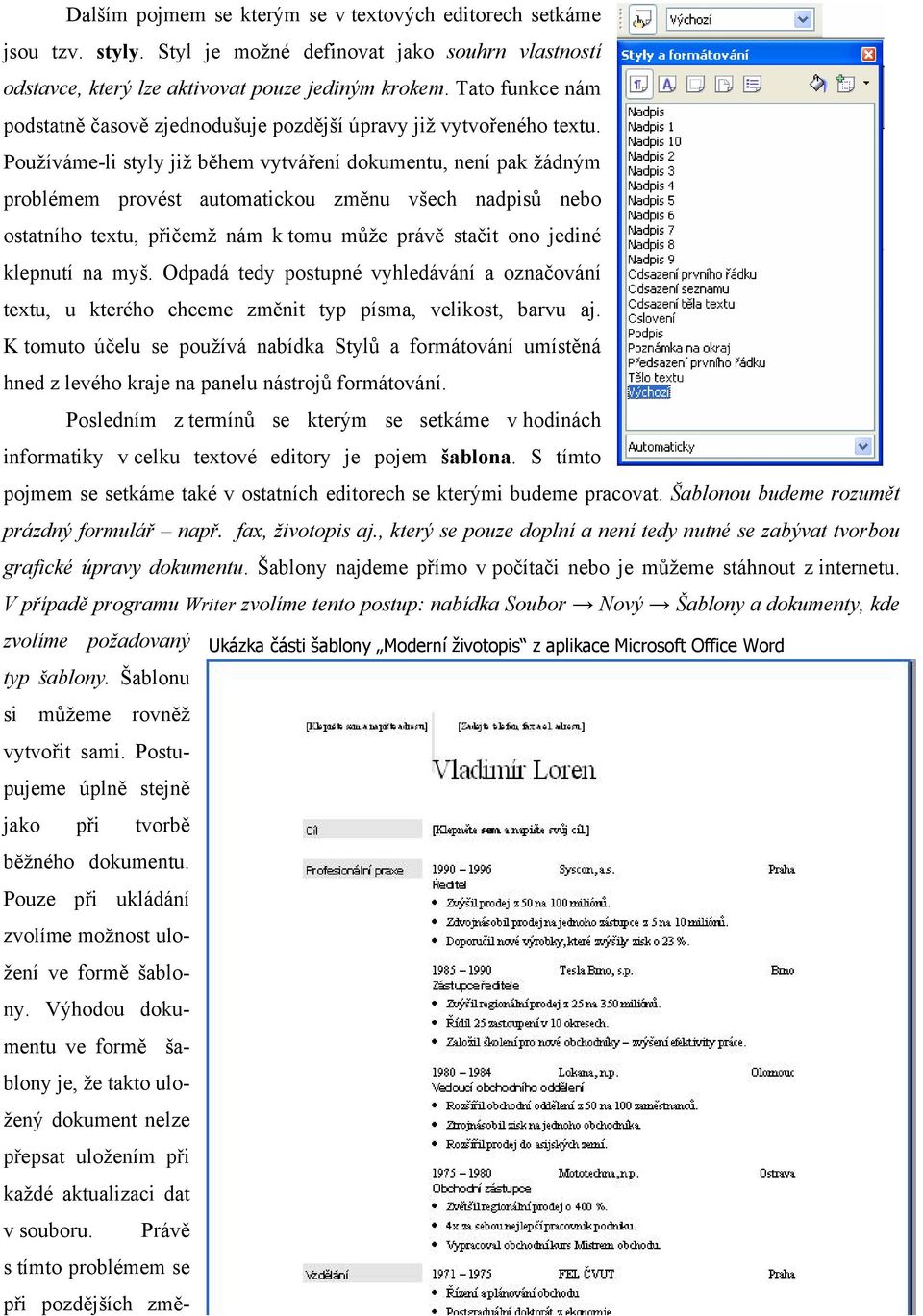Používáme-li styly již během vytváření dokumentu, není pak žádným problémem provést automatickou změnu všech nadpisů nebo ostatního textu, přičemž nám k tomu může právě stačit ono jediné klepnutí na