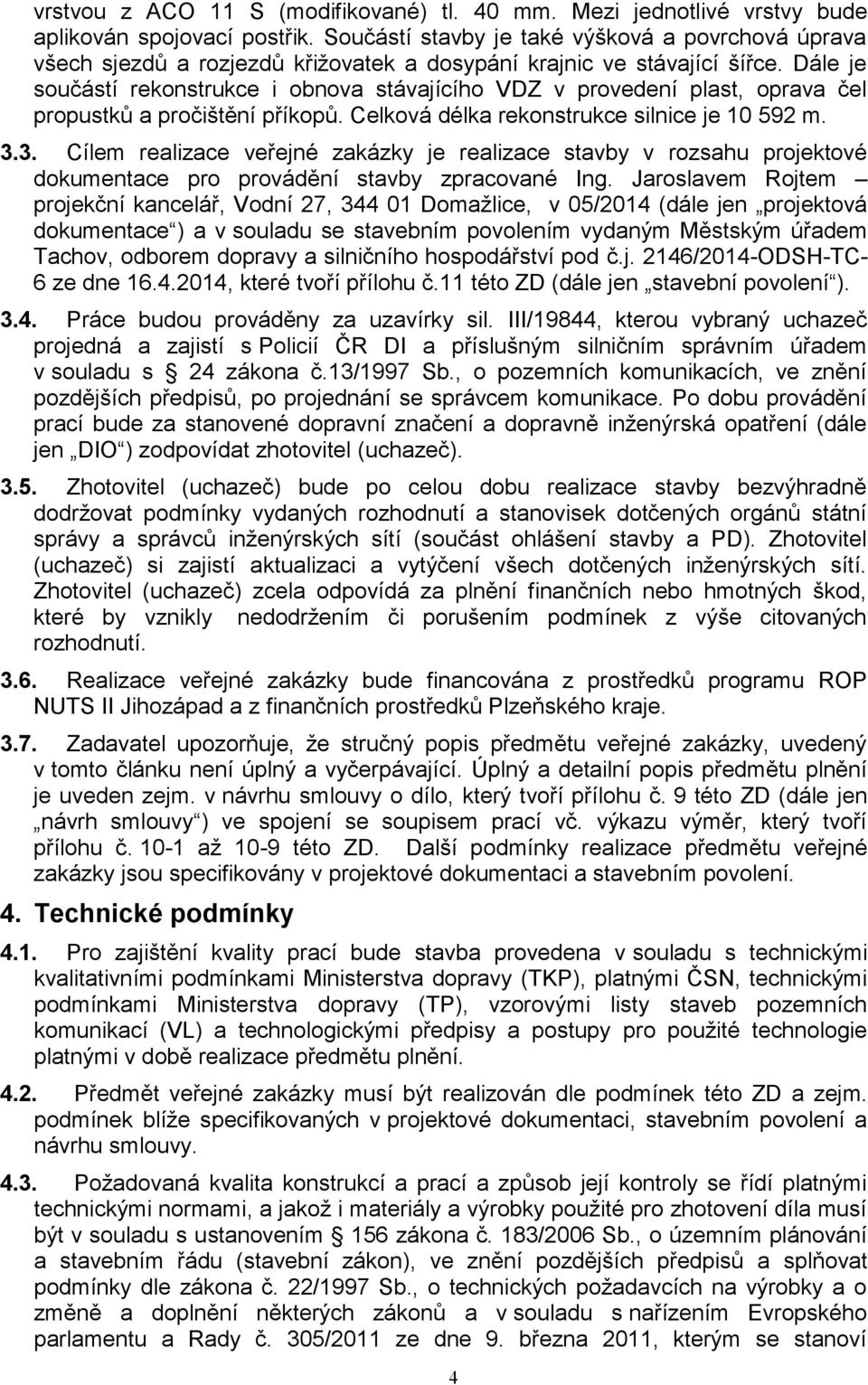 Dále je součástí rekonstrukce i obnova stávajícího VDZ v provedení plast, oprava čel propustků a pročištění příkopů. Celková délka rekonstrukce silnice je 10 592 m. 3.