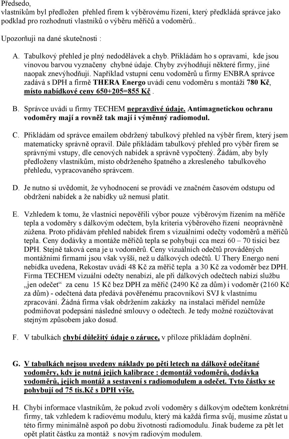 Například vstupní cenu vodoměrů u firmy ENBRA správce zadává s DPH a firmě THERA Energo uvádí cenu vodoměru s montáží 780 Kč, místo nabídkové ceny 650+205=855 Kč. B.