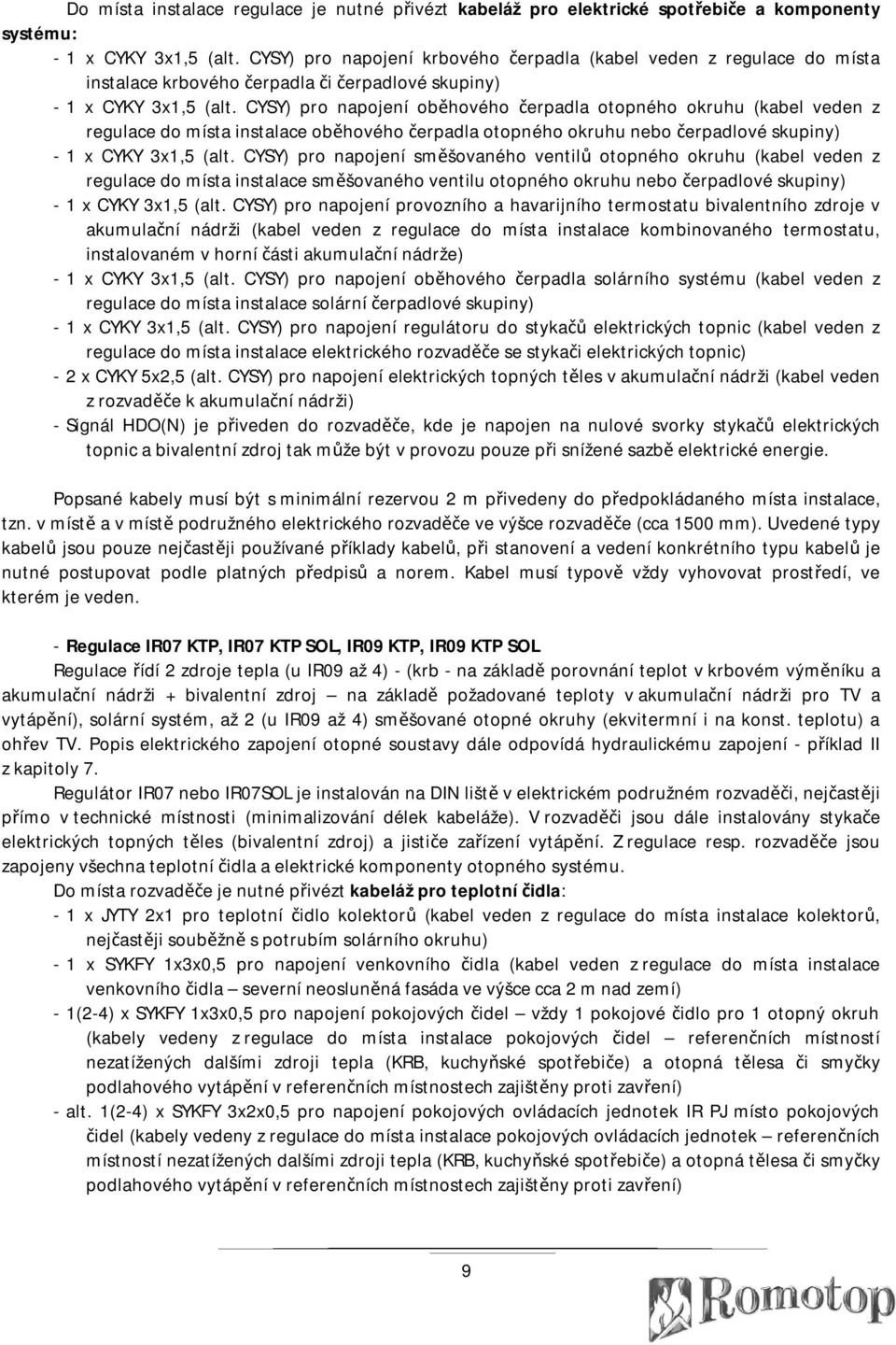 CYSY) pro napojení oběhového čerpadla otopného okruhu (kabel veden z regulace do místa instalace oběhového čerpadla otopného okruhu nebo čerpadlové skupiny) - 1 x CYKY 3x1,5 (alt.