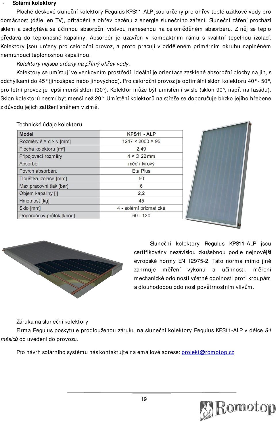 Absorbér je uzavřen v kompaktním rámu s kvalitní tepelnou izolací. Kolektory jsou určeny pro celoroční provoz, a proto pracují v odděleném primárním okruhu naplněném nemrznoucí teplonosnou kapalinou.