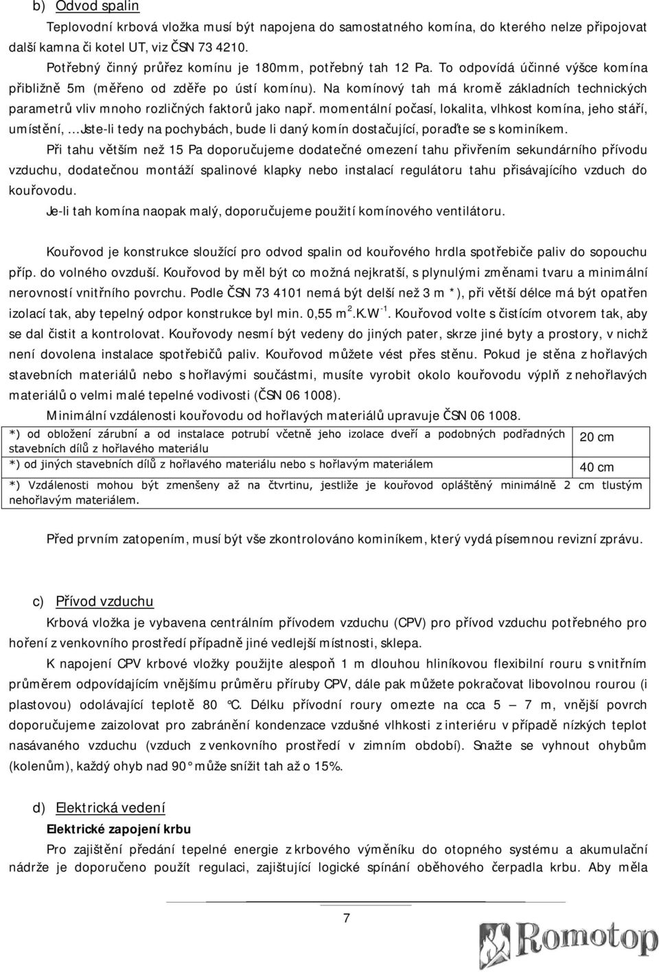 Na komínový tah má kromě základních technických parametrů vliv mnoho rozličných faktorů jako např.