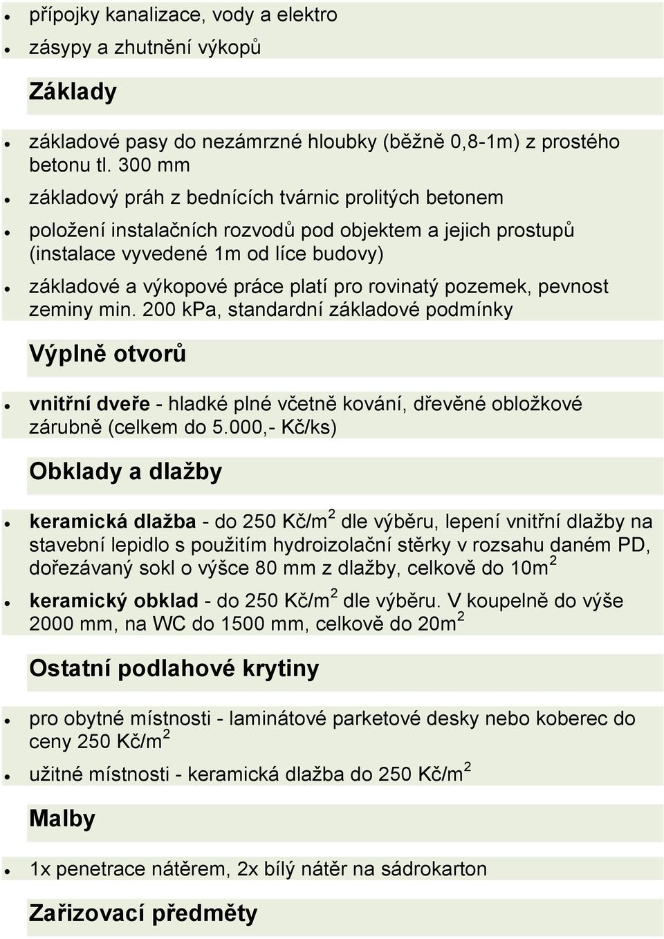 rovinatý pozemek, pevnost zeminy min. 200 kpa, standardní základové podmínky Výplně otvorů vnitřní dveře - hladké plné včetně kování, dřevěné obložkové zárubně (celkem do 5.