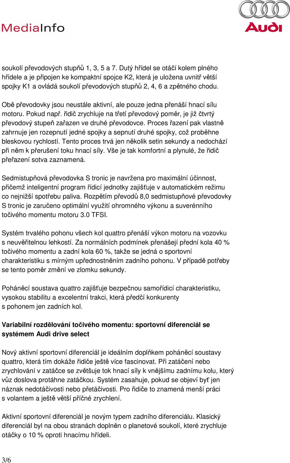 Obě převodovky jsou neustále aktivní, ale pouze jedna přenáší hnací sílu motoru. Pokud např. řidič zrychluje na třetí převodový poměr, je již čtvrtý převodový stupeň zařazen ve druhé převodovce.