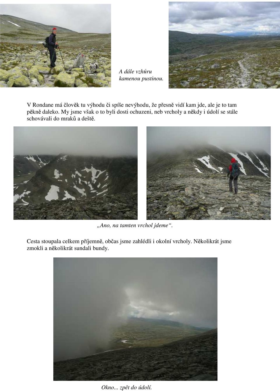 My jsme však o to byli dosti ochuzeni, neb vrcholy a někdy i údolí se stále schovávali do mraků a